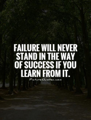 Failure will never stand in the way of success if you learn from it.