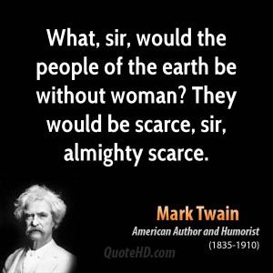 What, sir, would the people of the earth be without woman? They would ...