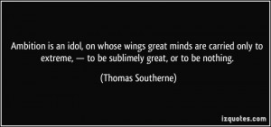 Ambition is an idol, on whose wings great minds are carried only to ...