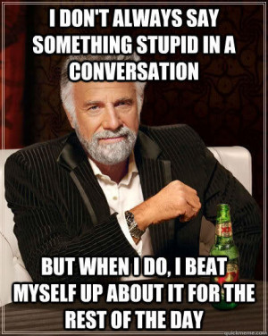 don't always say something stupid in a conversation But when I do, I ...