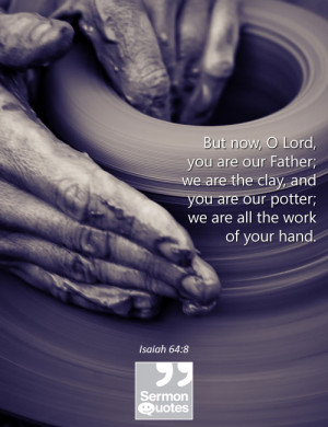 Lord, you are our Father; we are the clay, and you are our potter ...