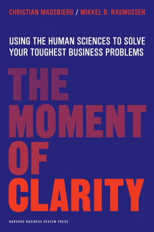 The Moment of Clarity: Using the Human Sciences to Solve Your Hardest ...