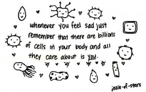 ... Lonely When You Have Billions Of Cells Taking Care of You At All Times