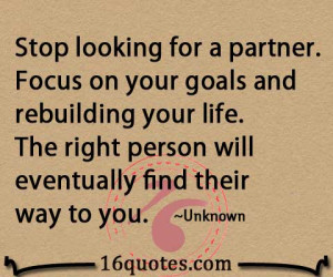 Stop looking for a partner. Focus on your goals and rebuilding your ...