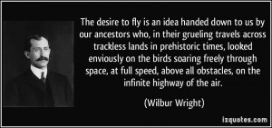 The desire to fly is an idea handed down to us by our ancestors who ...