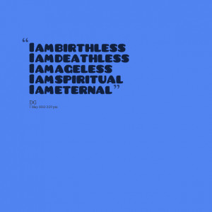 Quotes Picture: i am birthless i am deathless i am ageless i am ...