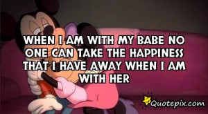 When I am with my babe no one can take the happiness that I have away ...