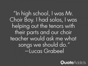 In high school, I was Mr. Choir Boy. I had solos, I was helping out ...