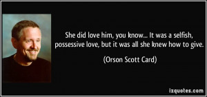 She did love him, you know... It was a selfish, possessive love, but ...