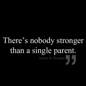 There's nobody stronger than a single parent.