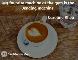 My favorite machine at the gym is the vending machine.