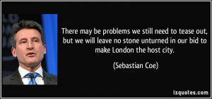 ... unturned in our bid to make London the host city. - Sebastian Coe