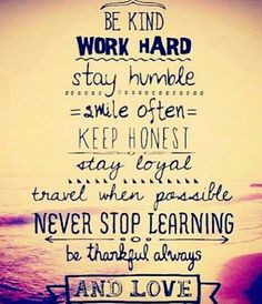 work hard, stay humble, smile often, stay loyal, keep honest, travel ...