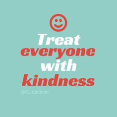 Treat everyone with kindness