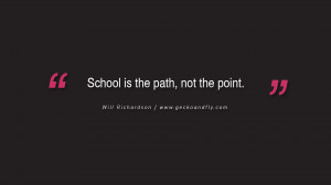Quotes on Education School is the path, not the point. - Will ...