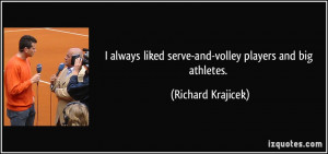 always liked serve-and-volley players and big athletes. - Richard ...