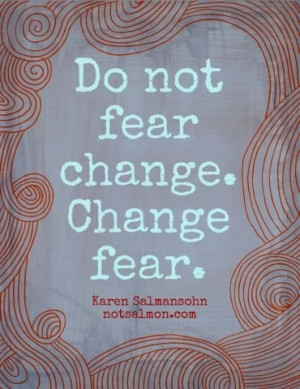 ... . Change fear. ~ Karen Salmansohn. #quotes #fear #change #truethat