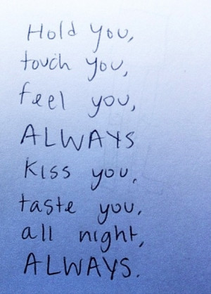 Hold you, touch you. feel you Always kiss you taste you all night ...
