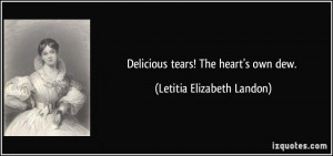 Delicious tears! The heart's own dew. - Letitia Elizabeth Landon