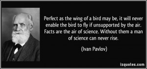 ... science. Without them a man of science can never rise. - Ivan Pavlov