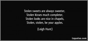 Stolen sweets are always sweeter, Stolen kisses much completer, Stolen ...