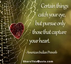Certain things catch your eye, But pursue only those that capture your ...