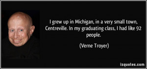 ... . In my graduating class, I had like 92 people. - Verne Troyer