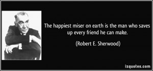 The happiest miser on earth is the man who saves up every friend he ...