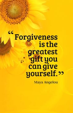 Forgiveness is the greatest gift you can give yourself.-Maya Angelou ...