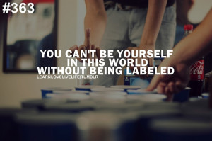You can't be yourself in this world without being labeled.