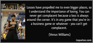 so I understand the importance of losing. You can never get complacent ...