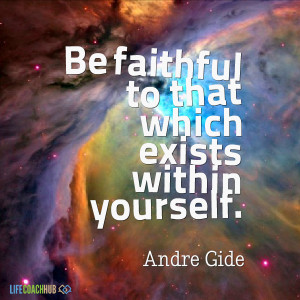 Be Faithful To That Which Exists With In Yourself