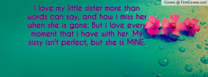 love my little sister more than words can say, and how i miss her ...