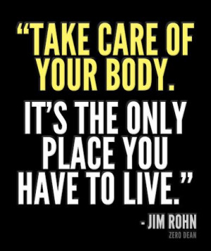 ... care of your body. It's the only place you have to live.