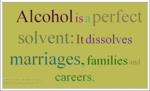 Alcohol is a perfect solvent: It dissolves marriages, families and ...