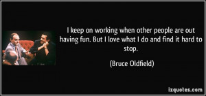 keep on working when other people are out having fun. But I love ...