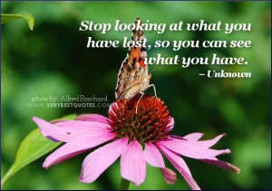 Stop looking at what you have lost, so you can see what you have.