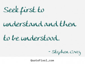 Inspirational quotes - Seek first to understand and then to be ...