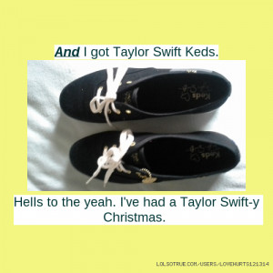 And I got Taylor Swift Keds. Hells to the yeah. I've had a Taylor ...