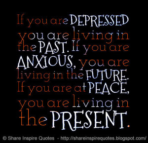 If you are DEPRESSED you are living in the PAST. If you are ANXIOUS ...