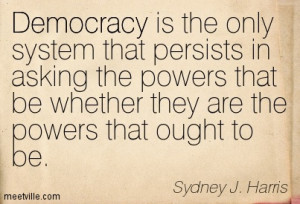 Democracy is the only system that persists in asking the powers that ...