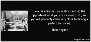 ... probably come very close to having a perfect golf swing. - Ben Hogan