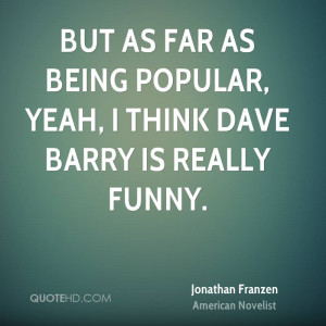 But as far as being popular, yeah, I think Dave Barry is really funny.