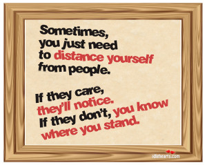 Sometimes you just need to distance yourself from people.