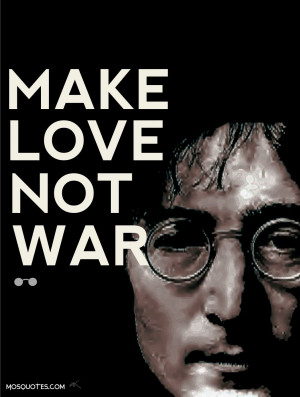 ... Lennon Quotes Make love not war John Lennon Quotes Make love, not war