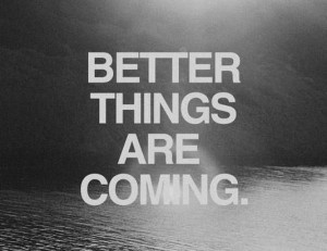 Better things are coming.