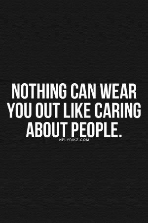 Nothing can wear you out like caring about people.