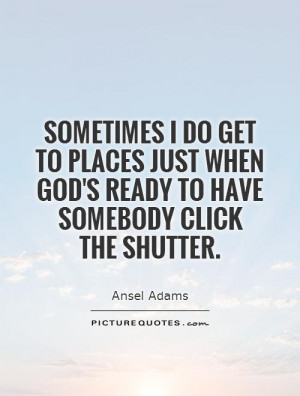 ... when God's ready to have somebody click the shutter Picture Quote #1