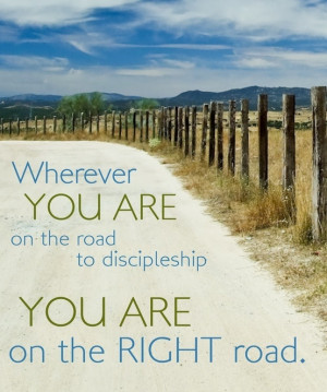 find yourself on the road of discipleship, you are on the right road ...