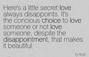 Here’s a little secret love always disappoints. It’s the concious ...